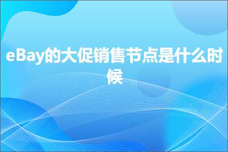 跨境电商知识:eBay的大促销售节点是什么时候